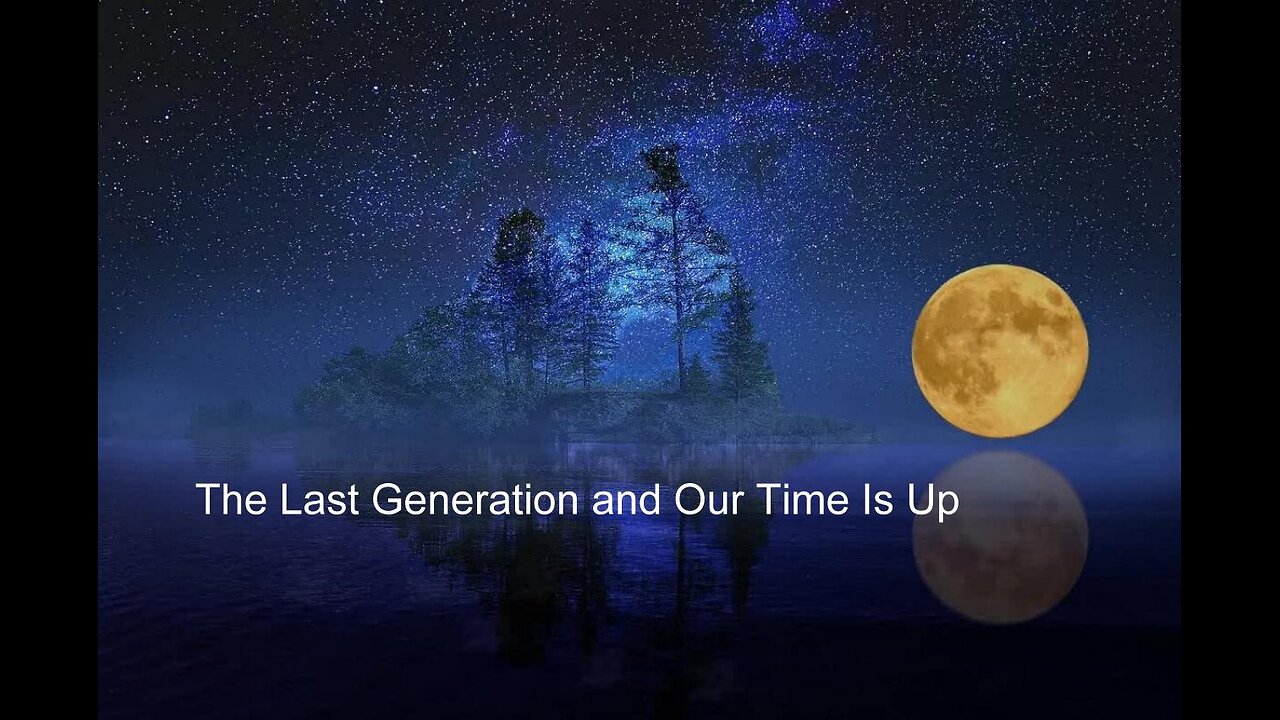 THE LAST GENERATION AND OUR TIME IS UP