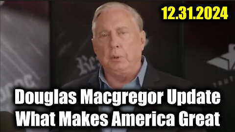 Col. Douglas Macgregor Update 12.31.24 - What Makes America Great