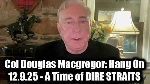 Listen With Me To COL DOUGLAS Macgregor'S Revelation: Hang On 12.9.25 - A Time Of Dire Straits