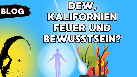 DEW, Kalifornien Feuer und Bewußtsein?