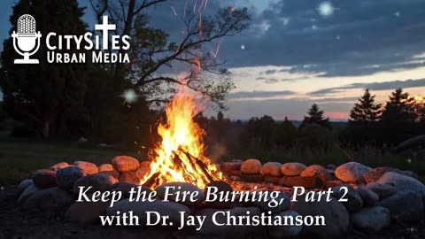 Keep the Fire Burning, Part 2 with Dr. Jay Christianson