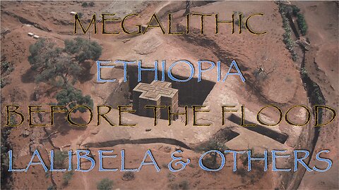 Megalithic Ethiopia, Before The Flood, Lalibela & Others