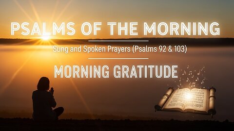 Psalms of the Morning - Sung and Spoken Prayers (Psalms 92 & 103)- “MORNING GRATITUDE”