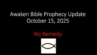 Awaken Bible Prophecy Update 10-15-25 – No Remedy