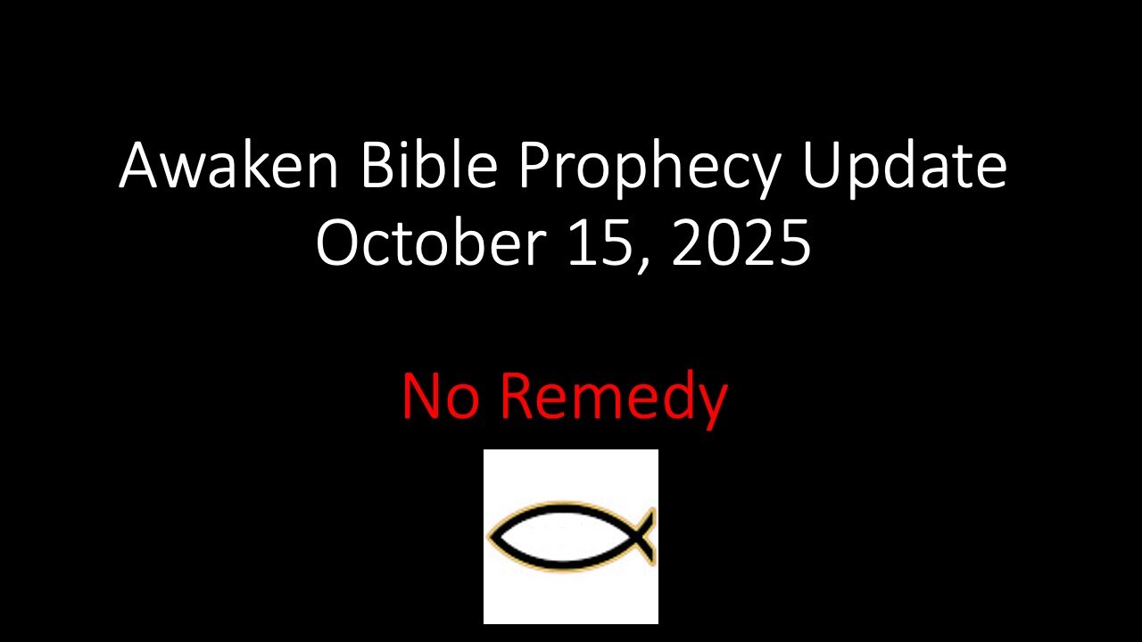 Awaken Bible Prophecy Update 10-15-25 – No Remedy