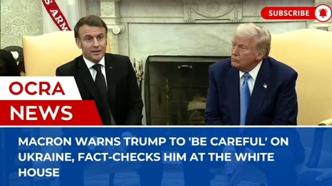 Macron warns Trump to 'be careful' on Ukraine, fact-checks him at the White House