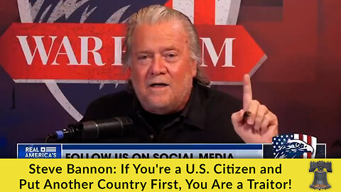 Steve Bannon: If You're a U.S. Citizen and Put Another Country First, You Are a Traitor!
			