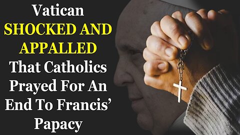 Vatican SHOCKED AND APPALLED That Catholics Prayed For An End To Francis Papacy