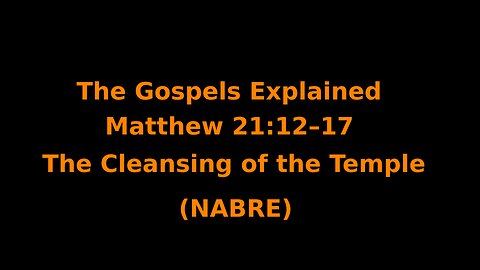 The Gospels Explained - Matthew 21:12–17 - The Cleansing of the Temple- (NABRE)