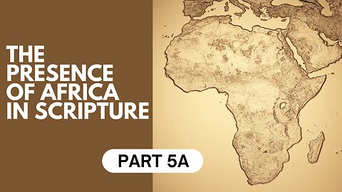 Part 5A: The Presence of Africa in Scripture