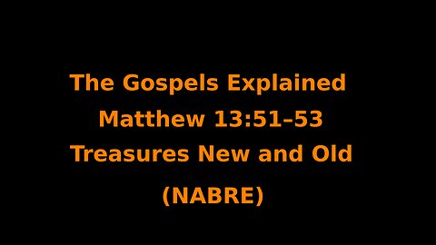The Gospels Explained - Matthew 13:51–53 - Treasures New and Old - (NABRE)