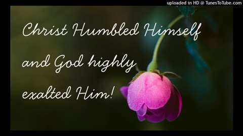 Christ Humbled Himself and God highly exalted Him!