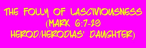 The Folly of Lasciviousness (Mark 6:7-29- Herod/Herodias' Daughter)