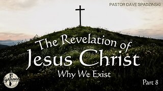 The Revelation of Jesus Christ: Why We Exist - Pastor Dave Spadzinski