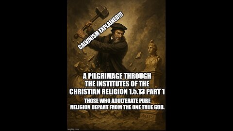 A Pilgrimage Through the Institutes 1.5.13 part 1 Those Who Adulterate Pure Religion Depart from God