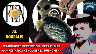 Weaponized Perception - Fear Fueled Manifestation - Engineered Phenomena | Al Borealis