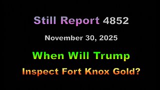 Still Report 4852, When Will Trump Inspect Fort Knox Gold?, 4852