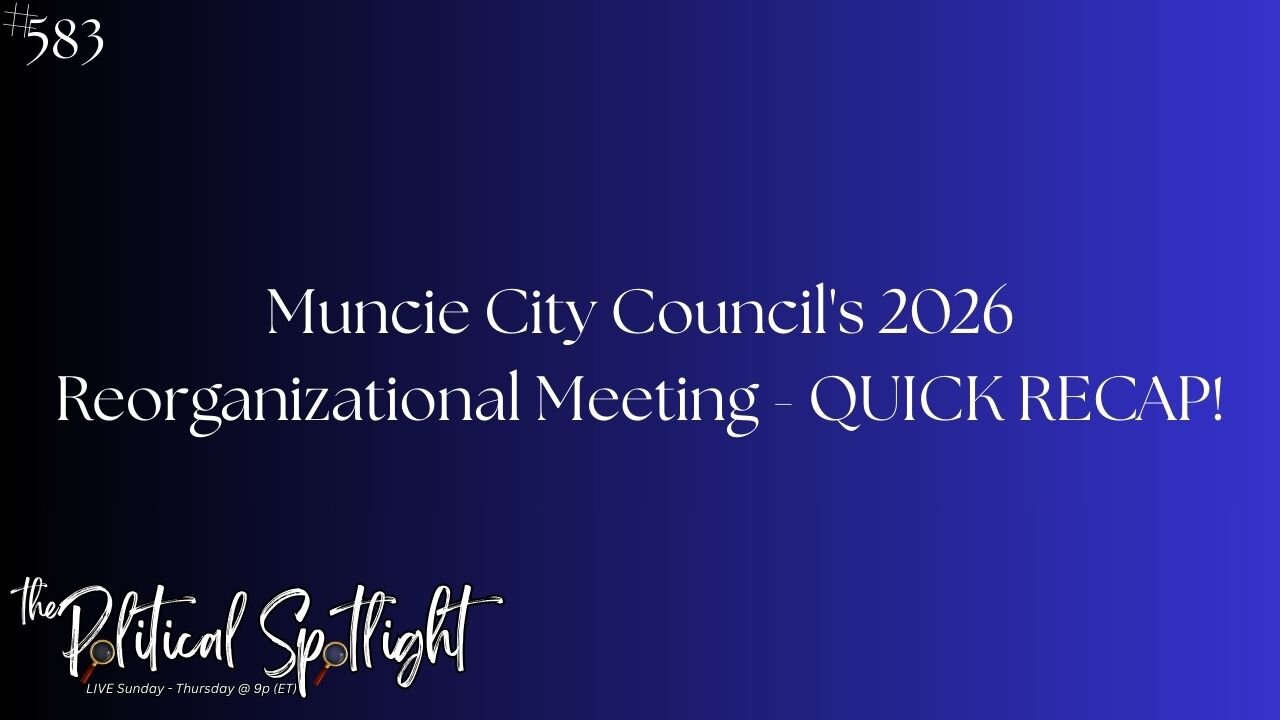 #583 | Muncie City Council's 2026 Reorganizational Meeting - QUICK RECAP! | The Political Spotlight