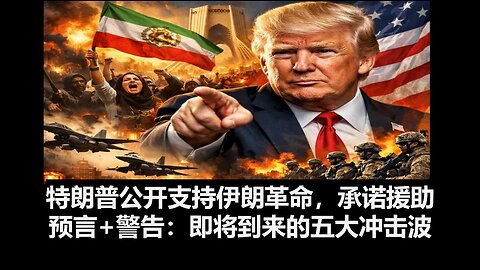 特朗普公开支持伊朗革命，承诺援助伊朗革命分子；预言+重磅警告：即将到来的五大冲击波