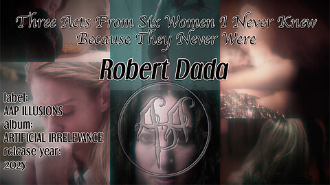 "Three Acts From Six Women I Never Knew Because They Never Were" - A music video by Robert Dada