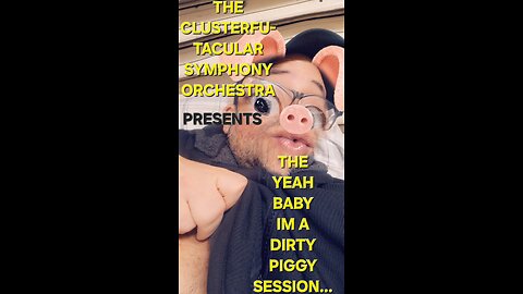 The Clusterfu-tacular symphony Orchestra Presents The "yeah baby, im a dirty piggy" session part 4