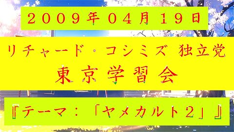 【2009年04月19日 ： 『 「 リチャード・コシミズ 独立党 東京学習会 」｟ 改良版 ｠』 】