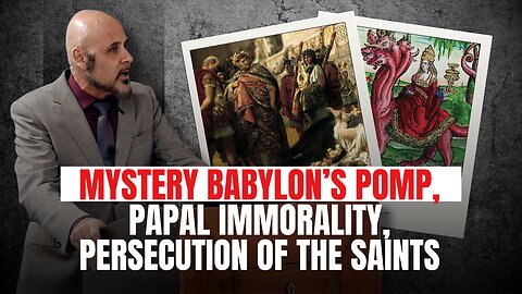 MYSTERY BABYLON’S POMP, PAPAL IMMORALITY, PERSECUTION OF THE SAINTS