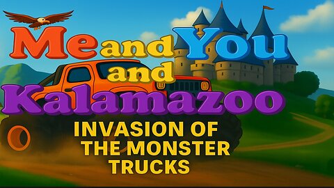 Me and You and Kalamazoo, Invasion of the Monster Trucks