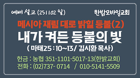 251102 (일) 메시아 재림 대로 밝힐 등불(2) - 내가 켜든 등불의 빛(마 25 : 10~13) [예배] 한밝모바일교회