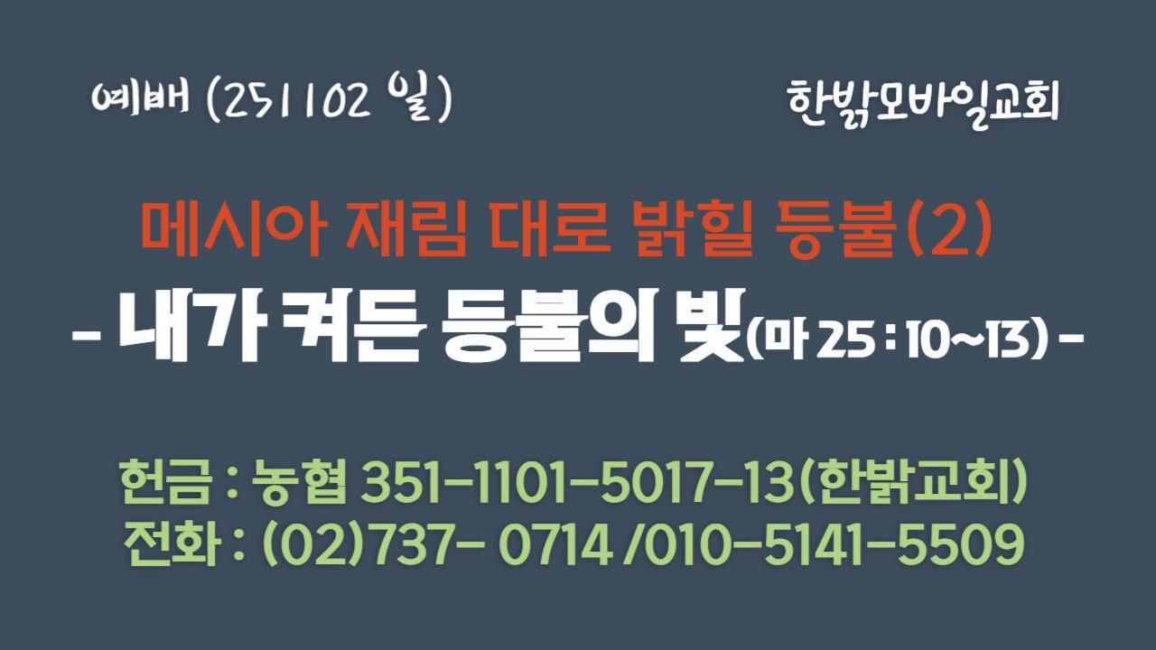 251102 (일) 메시아 재림 대로 밝힐 등불(2) - 내가 켜든 등불의 빛(마 25 : 10~13) [예배] 한밝모바일교회