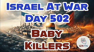 GNITN Special Edition Israel At War Day 502: Baby Killers