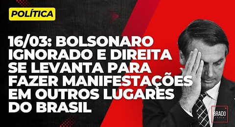 16/03: BOLSONARO IGNORADO E DIREITA SE LEVANTA PARA FAZER MANIFESTAÇÕES EM VÁRIOS LUGARES DO BRASIL