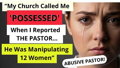 My Church Called Me 'POSSESSED' When I Reported The Pastor... He Was Manipulating 12 Women