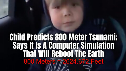 Child Predicts 800 Meter Tsunami; Says It Is A Computer Simulation That Will Reboot The Earth