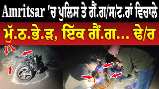 Amritsar 'ਚ ਪੁਲਿਸ ਤੇ ਗੈਂ.ਗ/ਸ/ਟ.ਰਾਂ ਵਿਚਾਲੇ ਮੁੱ.ਠ.ਭੇ.ੜ, ਇੱਕ ਗੈਂਗ... ਢੇ/ਰ