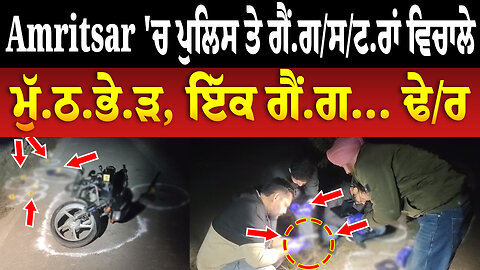 Amritsar 'ਚ ਪੁਲਿਸ ਤੇ ਗੈਂ.ਗ/ਸ/ਟ.ਰਾਂ ਵਿਚਾਲੇ ਮੁੱ.ਠ.ਭੇ.ੜ, ਇੱਕ ਗੈਂਗ... ਢੇ/ਰ