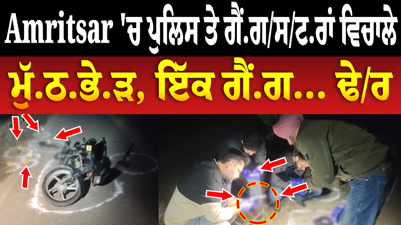 Amritsar 'ਚ ਪੁਲਿਸ ਤੇ ਗੈਂ.ਗ/ਸ/ਟ.ਰਾਂ ਵਿਚਾਲੇ ਮੁੱ.ਠ.ਭੇ.ੜ, ਇੱਕ ਗੈਂਗ... ਢੇ/ਰ