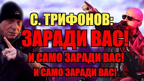 СЛАВИ ТРИФОНОВ: ЗАРАДИ ВАС! И САМО ЗАРАДИ ВАС! И САМО ЗАРАДИ ВАС!