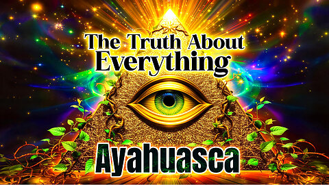 The Truth About Everything: Ayahuasca Deep Dive!