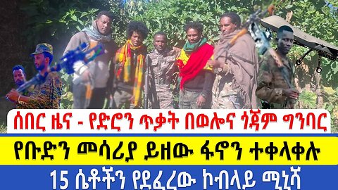 ሰበር ዜና - የድሮን ጥቃት በወሎና ጎጃም ግንባር | ...የቡድን መሳሪያ ይዘው ፋኖን ተቀላቀሉ | 15 ሴቶችን የደፈረው ኮብላይ ሚኒሻ