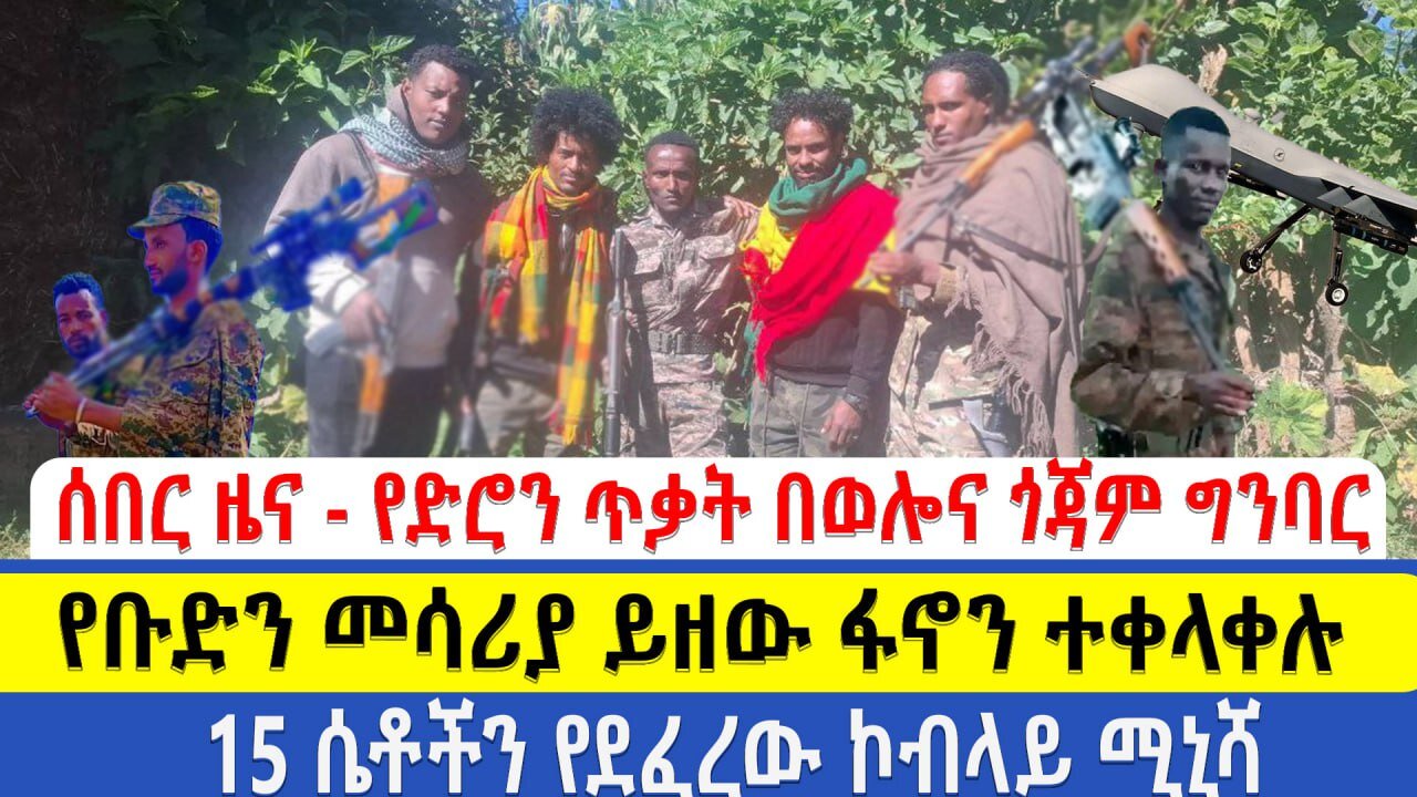 ሰበር ዜና - የድሮን ጥቃት በወሎና ጎጃም ግንባር | ...የቡድን መሳሪያ ይዘው ፋኖን ተቀላቀሉ | 15 ሴቶችን የደፈረው ኮብላይ ሚኒሻ