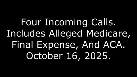 Four Incoming Calls: Includes Alleged Medicare, Final Expense, And ACA, October 16, 2025