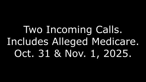 Two Incoming Calls: Includes Alleged Medicare, Oct. 31 & Nov. 1, 2025