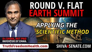 Dr.SHIVA, MIT PhD- Science Summit: Applying the Scientific Method to Earth’s Geometry– Round or Flat