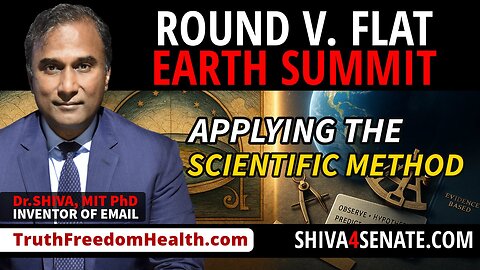 Dr.SHIVA, MIT PhD- Science Summit: Applying the Scientific Method to Earth’s Geometry– Round or Flat