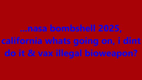 ...nasa bombshell 2025, california whats going on, i dint do it & vax illegal bioweapon?