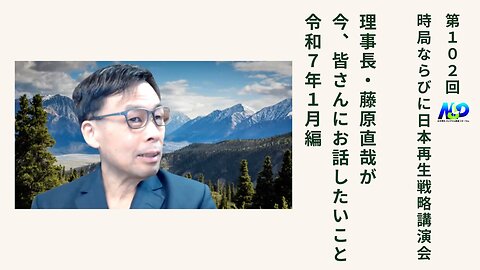 第102回NSP時局ならびに日本再生戦略講演会 / 藤原理事長が今、お話したいこと 令和7年1月編