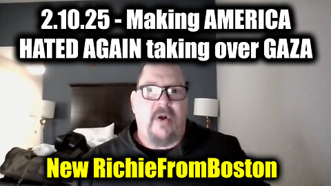 New RichieFromBoston HUGE 2.10.25 - Making AMERICA HATED AGAIN taking over GAZA