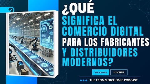 E494 [Español]:📦¿QUÉ SIGNIFICA EL COMERCIO DIGITAL PARA LOS FABRICANTES Y DISTRIBUIDORES MODERNOS?