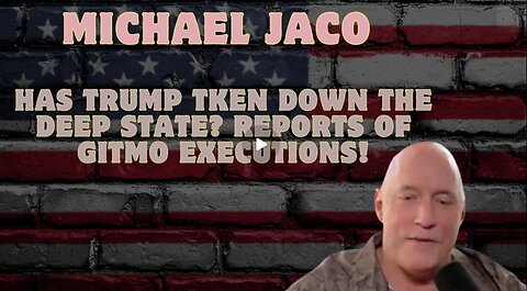 Michael Jaco- Has Trump Taken Down the Deep State. Reports of GITMO Executions!!!